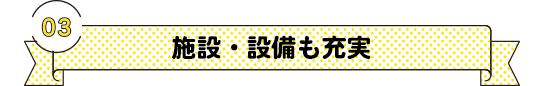 3.施設・設備も充実